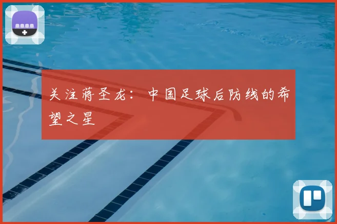 关注蒋圣龙:中国足球后防线的希望之星