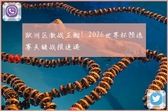 欧洲区激战正酣!2026世界杯预选赛关键战报速递
