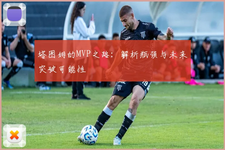 塔图姆的MVP之路：解析瓶颈与未来突破可能性