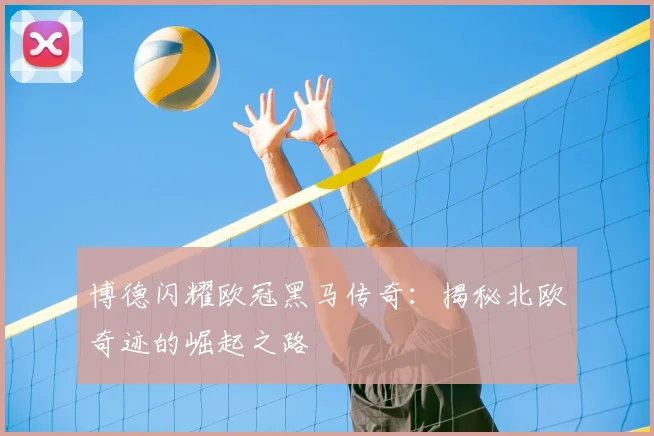 博德闪耀欧冠黑马传奇：揭秘北欧奇迹的崛起之路