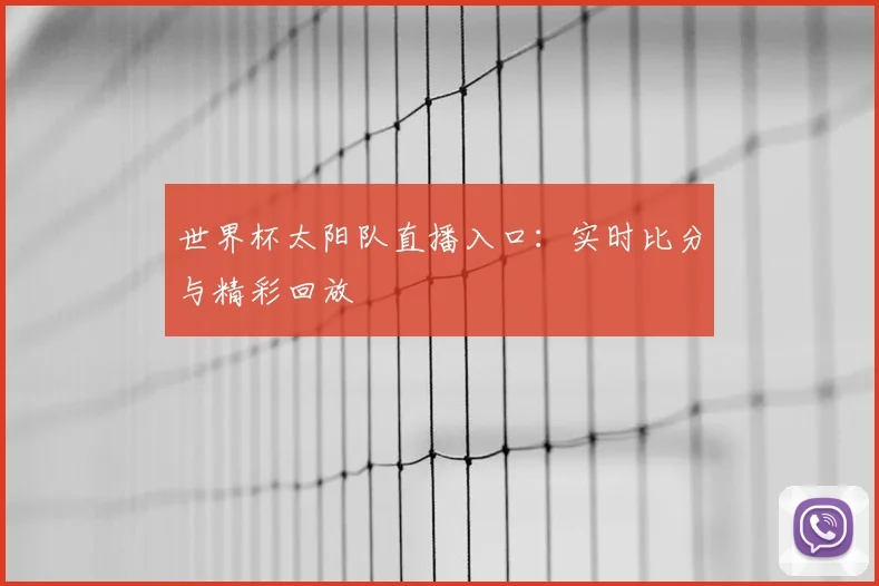 世界杯太阳队直播入口:实时比分与精彩回放