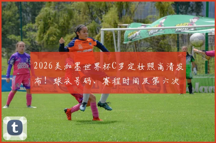 2026美加墨世界杯C罗定妆照高清发布！球衣号码、赛程时间及第六次世界杯征程全解析