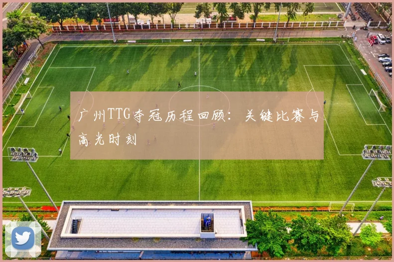 广州TTG夺冠历程回顾:关键比赛与高光时刻