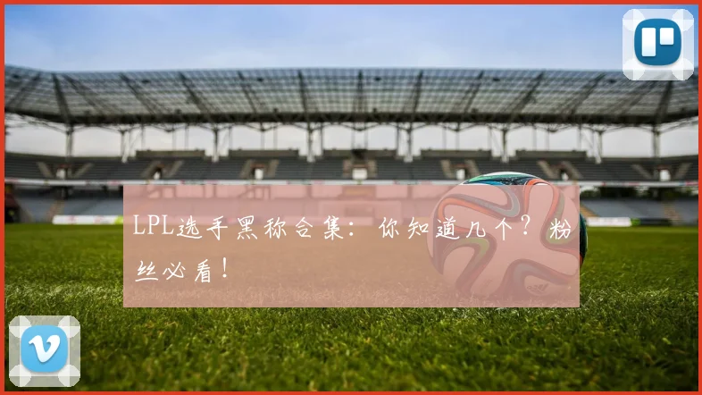 LPL选手黑称合集:你知道几个?粉丝必看!