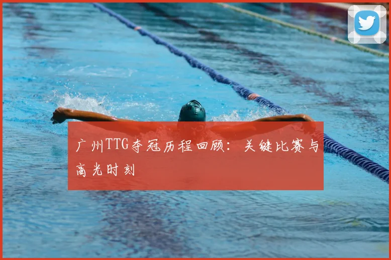 广州TTG夺冠历程回顾：关键比赛与高光时刻