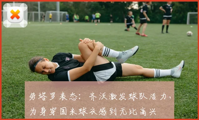 劳塔罗表态：齐沃激发球队活力，为身穿国米球衣感到无比高兴