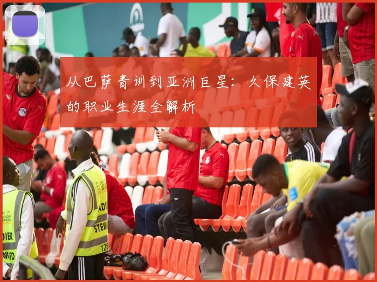 从巴萨青训到亚洲巨星：久保建英的职业生涯全解析