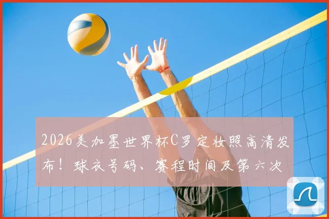 2026美加墨世界杯C罗定妆照高清发布!球衣号码、赛程时间及第六次世界杯征程全解析