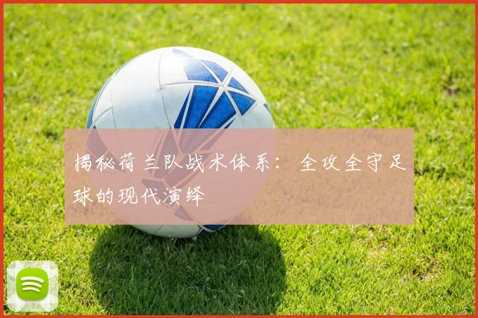 揭秘荷兰队战术体系:全攻全守足球的现代演绎