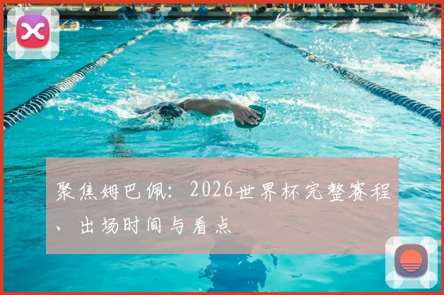 聚焦姆巴佩:2026世界杯完整赛程、出场时间与看点