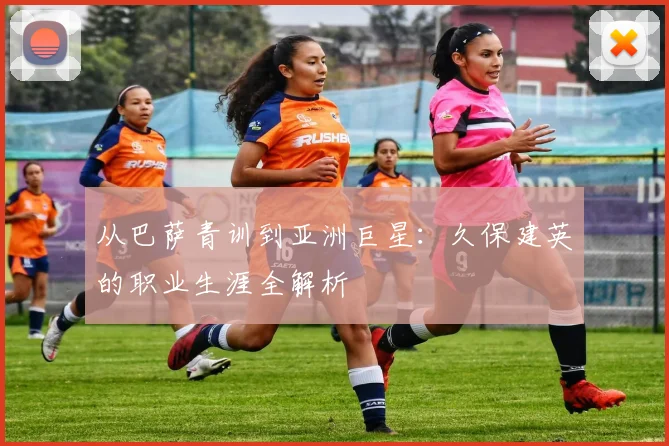 从巴萨青训到亚洲巨星：久保建英的职业生涯全解析