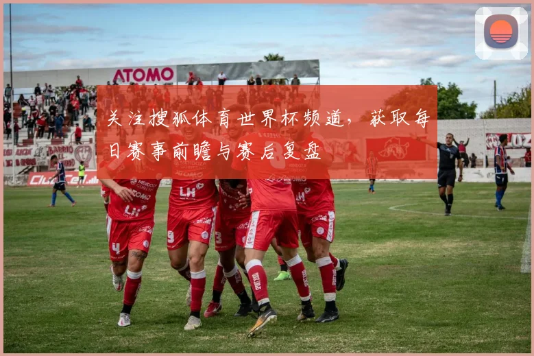 关注搜狐体育世界杯频道,获取每日赛事前瞻与赛后复盘