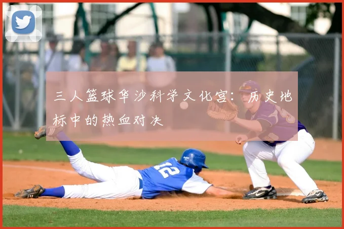 三人篮球华沙科学文化宫:历史地标中的热血对决