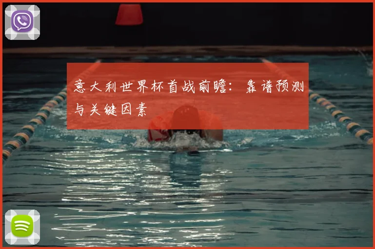 意大利世界杯首战前瞻:靠谱预测与关键因素