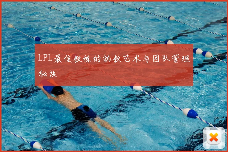 LPL最佳教练的执教艺术与团队管理秘诀