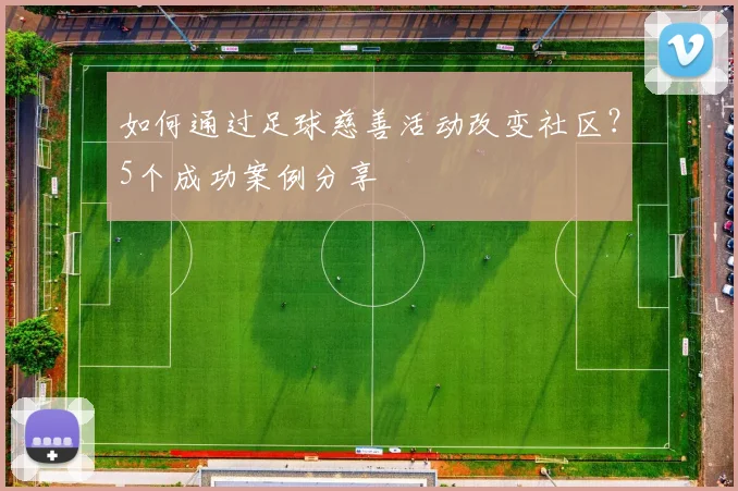 如何通过足球慈善活动改变社区？5个成功案例分享