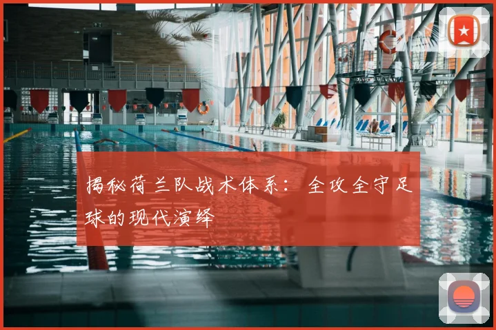 揭秘荷兰队战术体系:全攻全守足球的现代演绎